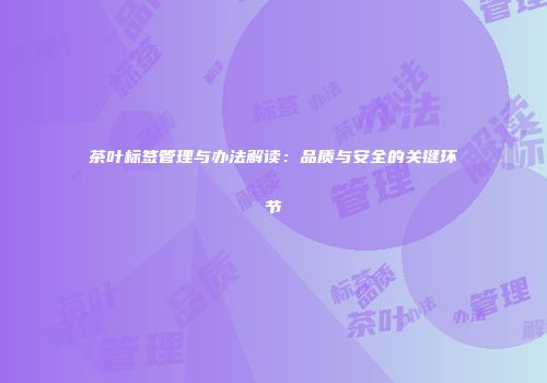 茶叶标签管理与办法解读：品质与安全的关键环节