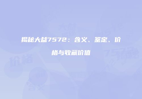 揭秘大益7572：含义、鉴定、价格与收藏价值