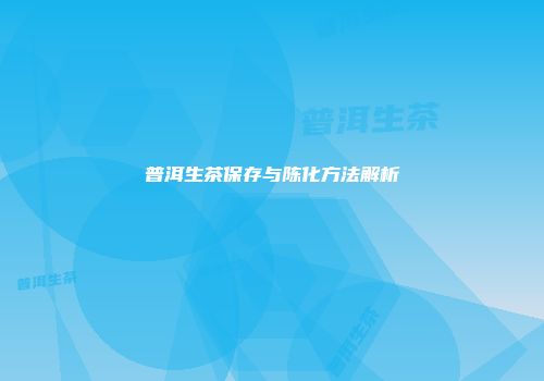 普洱生茶保存与陈化方法解析