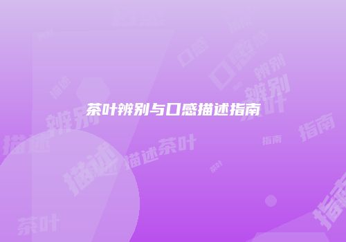 茶叶辨别与口感描述指南