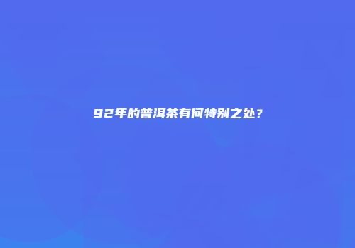 92年的普洱茶有何特别之处？