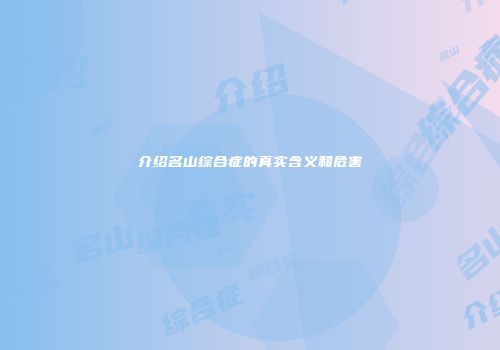 介绍名山综合症的真实含义和危害