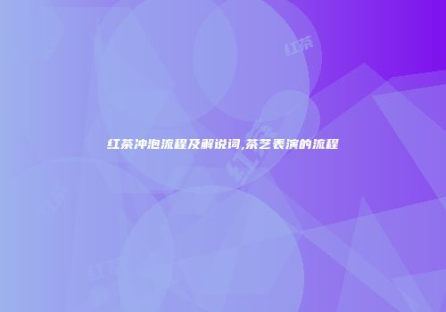 红茶冲泡流程及解说词,茶艺表演的流程