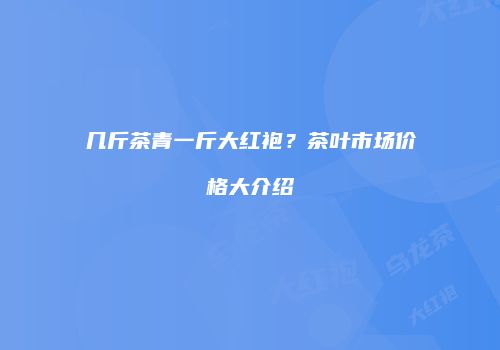 几斤茶青一斤大红袍？茶叶市场价格大介绍