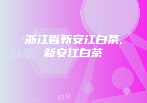 浙江省新安江白茶,新安江白茶