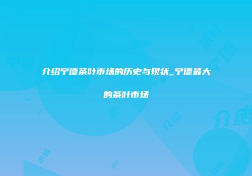 介绍宁德茶叶市场的历史与现状_宁德最大的茶叶市场
