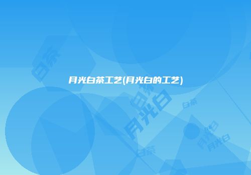 月光白茶工艺(月光白的工艺)