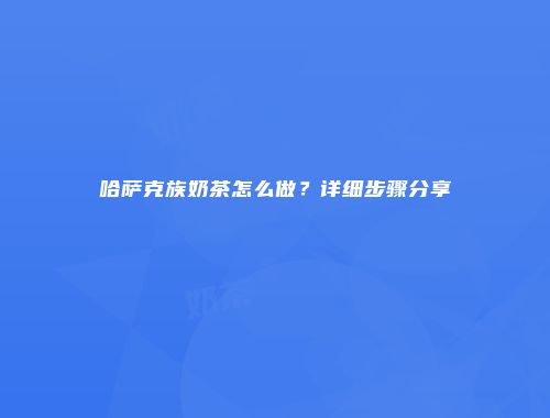 哈萨克族奶茶怎么做？详细步骤分享