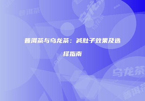 普洱茶与乌龙茶：减肚子效果及选择指南