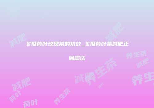 冬瓜荷叶玫瑰茶的功效_冬瓜荷叶茶减肥正确喝法