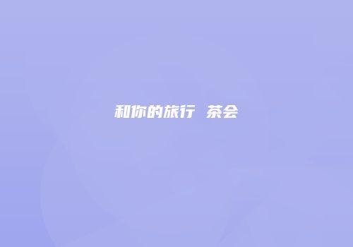 和你的旅行 茶会