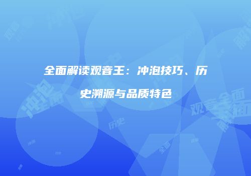 全面解读观音王：冲泡技巧、历史溯源与品质特色