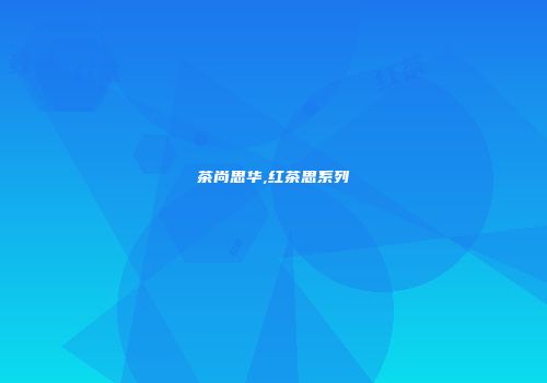 茶尚思华,红茶思系列