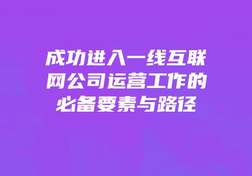 成功进入一线互联网公司运营工作的必备要素与路径