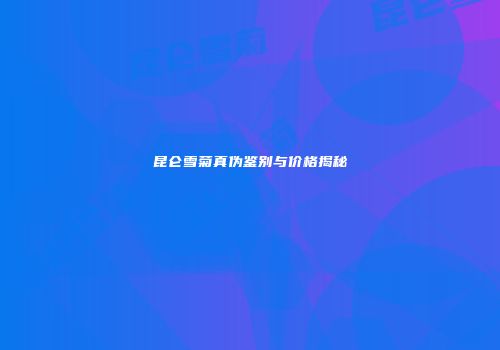 昆仑雪菊真伪鉴别与价格揭秘