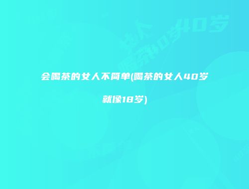 会喝茶的女人不简单(喝茶的女人40岁就像18岁)