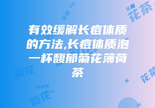 有效缓解长痘体质的方法,长痘体质泡一杯馥郁菊花薄荷茶
