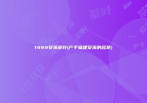 1999安溪茶叶(产于福建安溪的名茶)