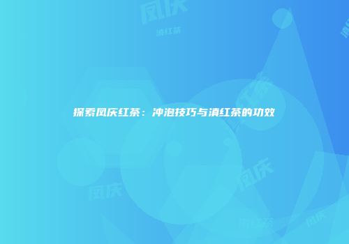 探索凤庆红茶：冲泡技巧与滇红茶的功效