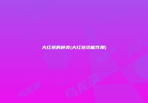 大红袍的种类(大红袍功能作用)