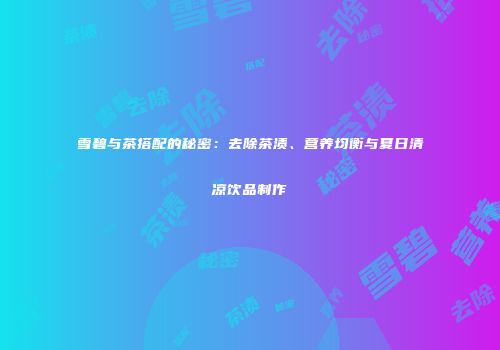 雪碧与茶搭配的秘密：去除茶渍、营养均衡与夏日清凉饮品制作