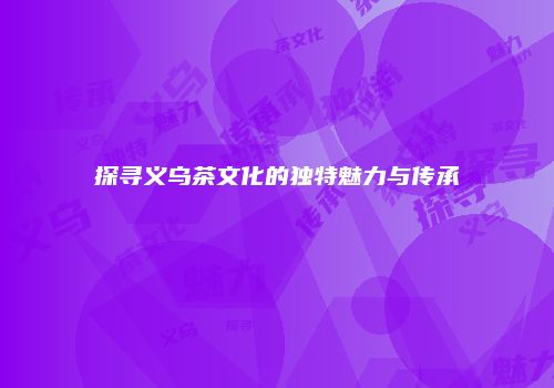 探寻义乌茶文化的独特魅力与传承