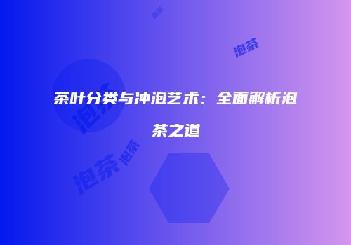 茶叶分类与冲泡艺术：全面解析泡茶之道