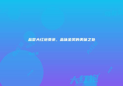 品尝大红袍贡茶，品味金奖的美味之处