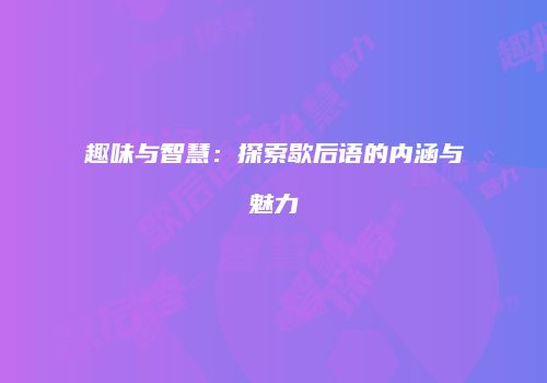 趣味与智慧：探索歇后语的内涵与魅力