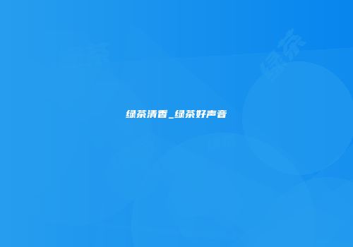 绿茶清香_绿茶好声音