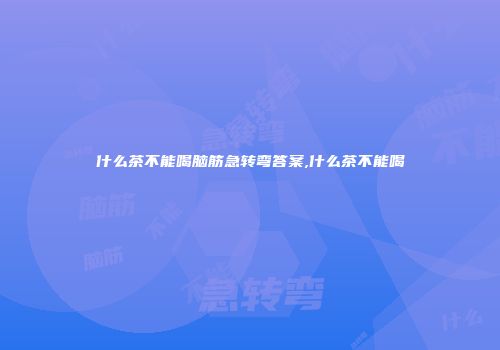 什么茶不能喝脑筋急转弯答案,什么茶不能喝