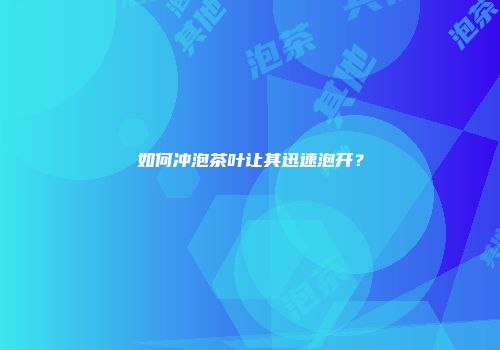 如何冲泡茶叶让其迅速泡开？
