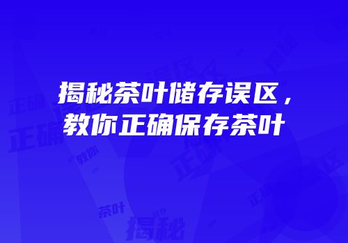 揭秘茶叶储存误区，教你正确保存茶叶