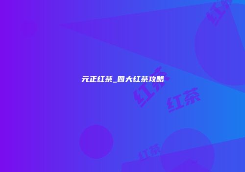 元正红茶_四大红茶攻略