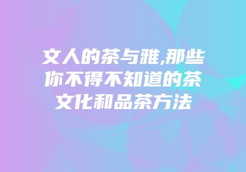 文人的茶与雅,那些你不得不知道的茶文化和品茶方法