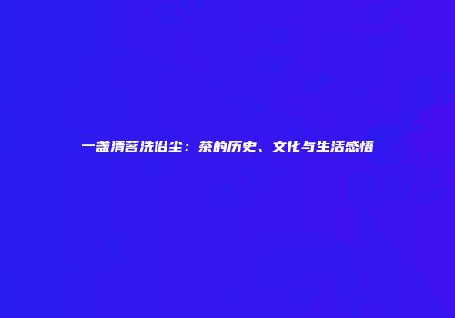 一盏清茗洗俗尘：茶的历史、文化与生活感悟