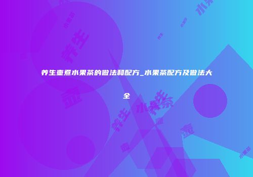 养生壶煮水果茶的做法和配方_水果茶配方及做法大全