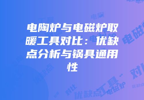 电陶炉与电磁炉取暖工具对比：优缺点分析与锅具通用性