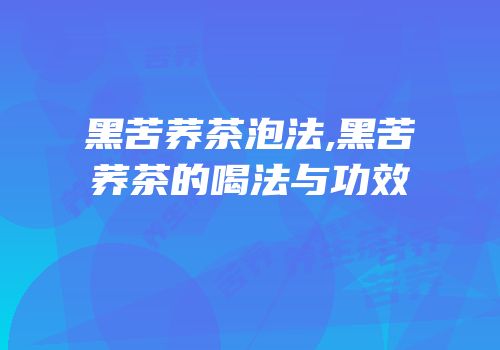 黑苦荞茶泡法,黑苦荞茶的喝法与功效