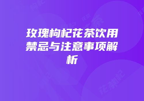 玫瑰枸杞花茶饮用禁忌与注意事项解析