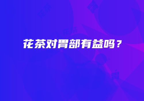 花茶对胃部有益吗？