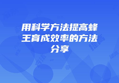 用科学方法提高蜂王育成效率的方法分享