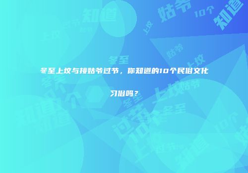 冬至上坟与接姑爷过节，你知道的10个民俗文化习俗吗？