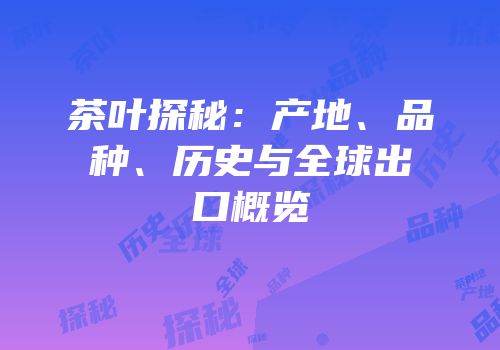 茶叶探秘：产地、品种、历史与全球出口概览