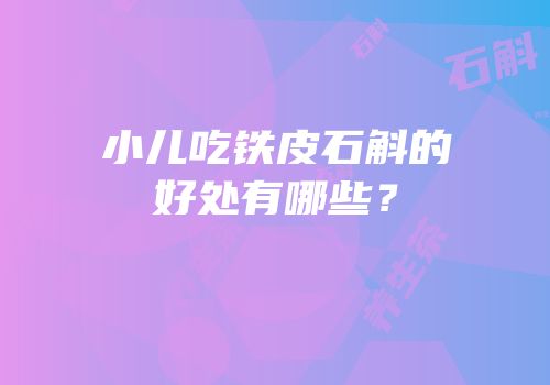 小儿吃铁皮石斛的好处有哪些？