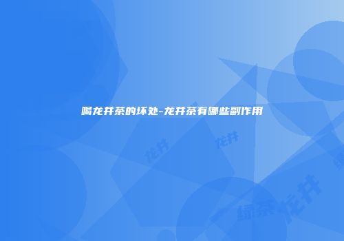 喝龙井茶的坏处-龙井茶有哪些副作用