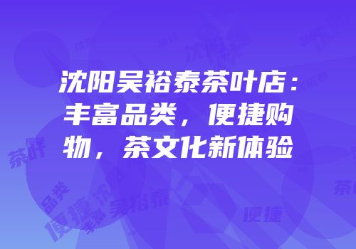 沈阳吴裕泰茶叶店：丰富品类，便捷购物，茶文化新体验