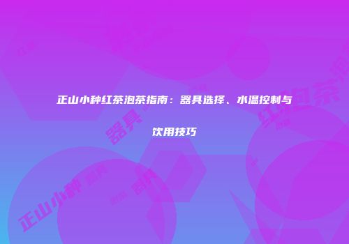 正山小种红茶泡茶指南：器具选择、水温控制与饮用技巧