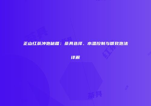 正山红茶冲泡秘籍：茶具选择、水温控制与精致泡法详解