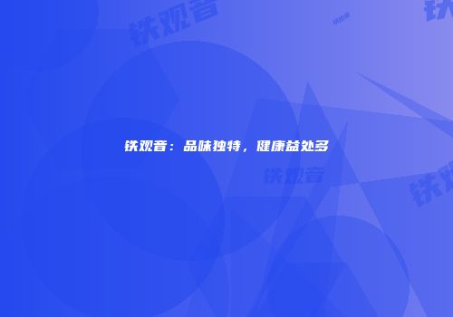 铁观音：品味独特，健康益处多